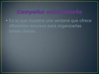 • Es la que muestra una ventana que ofrece
  diferentes recursos para organizarlas
  tareas diarias.
 