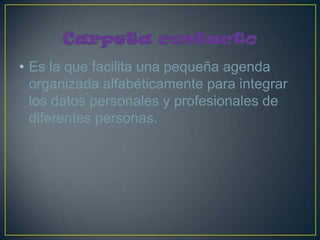 • Es la que facilita una pequeña agenda
  organizada alfabéticamente para integrar
  los datos personales y profesionales de
  diferentes personas.
 