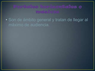 • Son de ámbito general y tratan de llegar al
  máximo de audiencia.
 
