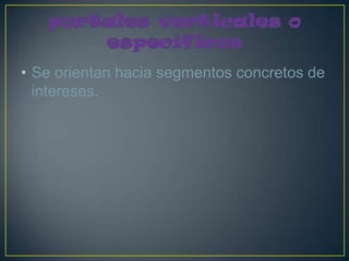 • Se orientan hacia segmentos concretos de
  intereses.
 