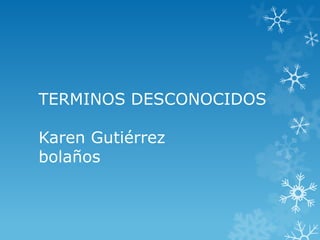 TERMINOS DESCONOCIDOS

Karen Gutiérrez
bolaños
 