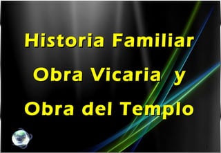 Historia FamiliarHistoria Familiar
Obra Vicaria yObra Vicaria y
Obra del TemploObra del Templo
1
 