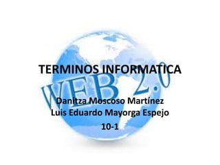 TERMINOS INFORMATICA
Danitza Moscoso Martínez
Luis Eduardo Mayorga Espejo
10-1
 