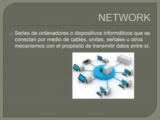  Series de ordenadores o dispositivos informáticos que se
conectan por medio de cables, ondas, señales u otros
mecanismos con el propósito de transmitir datos entre sí.
 