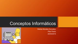 Conceptos Informáticos
Matías Morales González
Pilar Pardo
20/03/2015
 