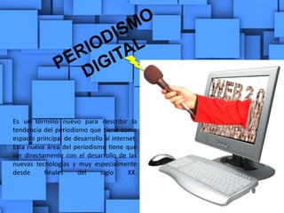 Es un término nuevo para describir la
tendencia del periodismo que tiene como
espacio principal de desarrollo al internet.
Esta nueva área del periodismo tiene que
ver directamente con el desarrollo de las
nuevas tecnologías y muy especialmente
desde finales del siglo XX.
 
