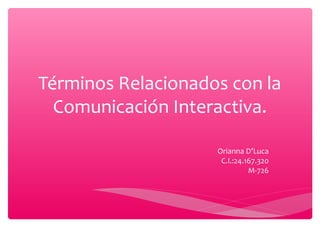 Términos Relacionados con la
Comunicación Interactiva.
Orianna D’Luca
C.I.:24.167.320
M-726
 