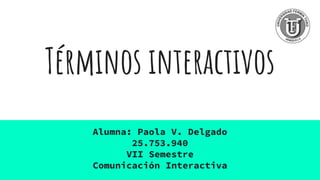 Términos interactivos
Alumna: Paola V. Delgado
25.753.940
VII Semestre
Comunicación Interactiva
 