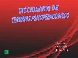 TERMINOS PSICOPEDAGOGICOS Integrantes: Karen Navarro Caroline Vinet DICCIONARIO DE  