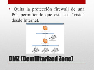 DMZ (Demilitarized Zone)
• Quita la protección firewall de una
PC, permitiendo que esta sea "vista"
desde Internet.
 