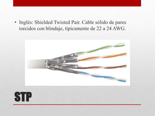 STP
• Inglés: Shielded Twisted Pair. Cable sólido de pares
torcidos con blindaje, típicamente de 22 a 24 AWG.
 