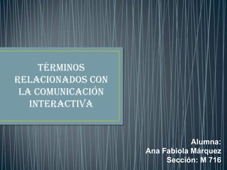 Términos
relacionados con
la Comunicación
Interactiva
Alumna:
Ana Fabiola Márquez
Sección: M 716
 