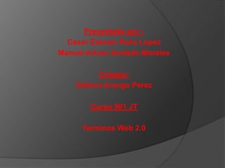 Presentado por :
Cesar Estiven Peña Lopez
Manuel Arturo Hurtado Morales
Colegio:
Debora Arango Perez
Curso 901 JT
Terminos Web 2.0
 