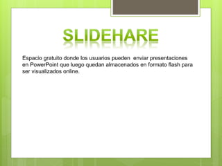 Espacio gratuito donde los usuarios pueden enviar presentaciones
en PowerPoint que luego quedan almacenados en formato flash para
ser visualizados online.
 