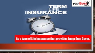 Its a type of Life Insurance that provides Lump Sum Cover..
 