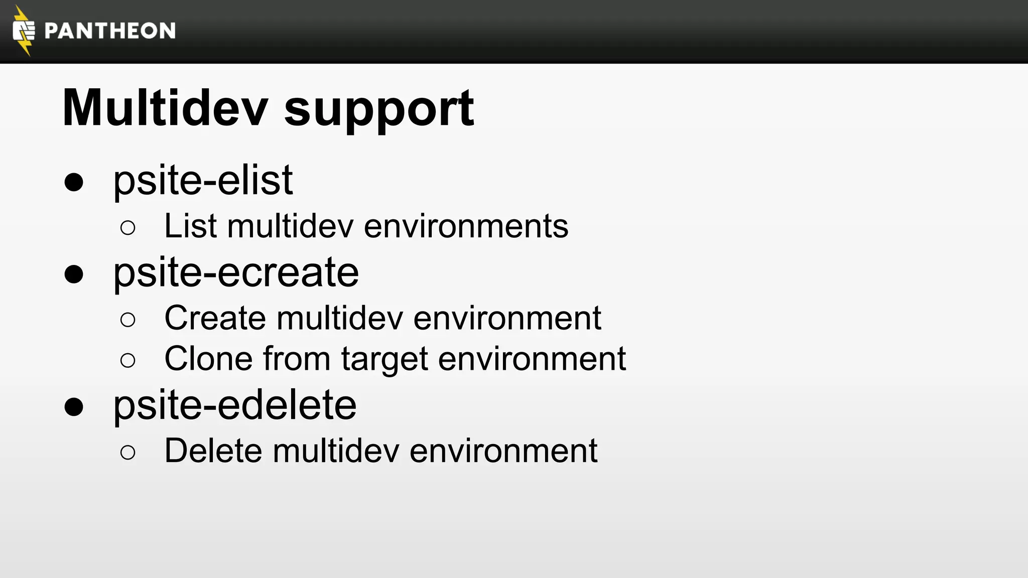 Multidev support
● psite-elist
○ List multidev environments

● psite-ecreate
○ Create multidev environment
○ Clone from target environment

● psite-edelete
○ Delete multidev environment

 