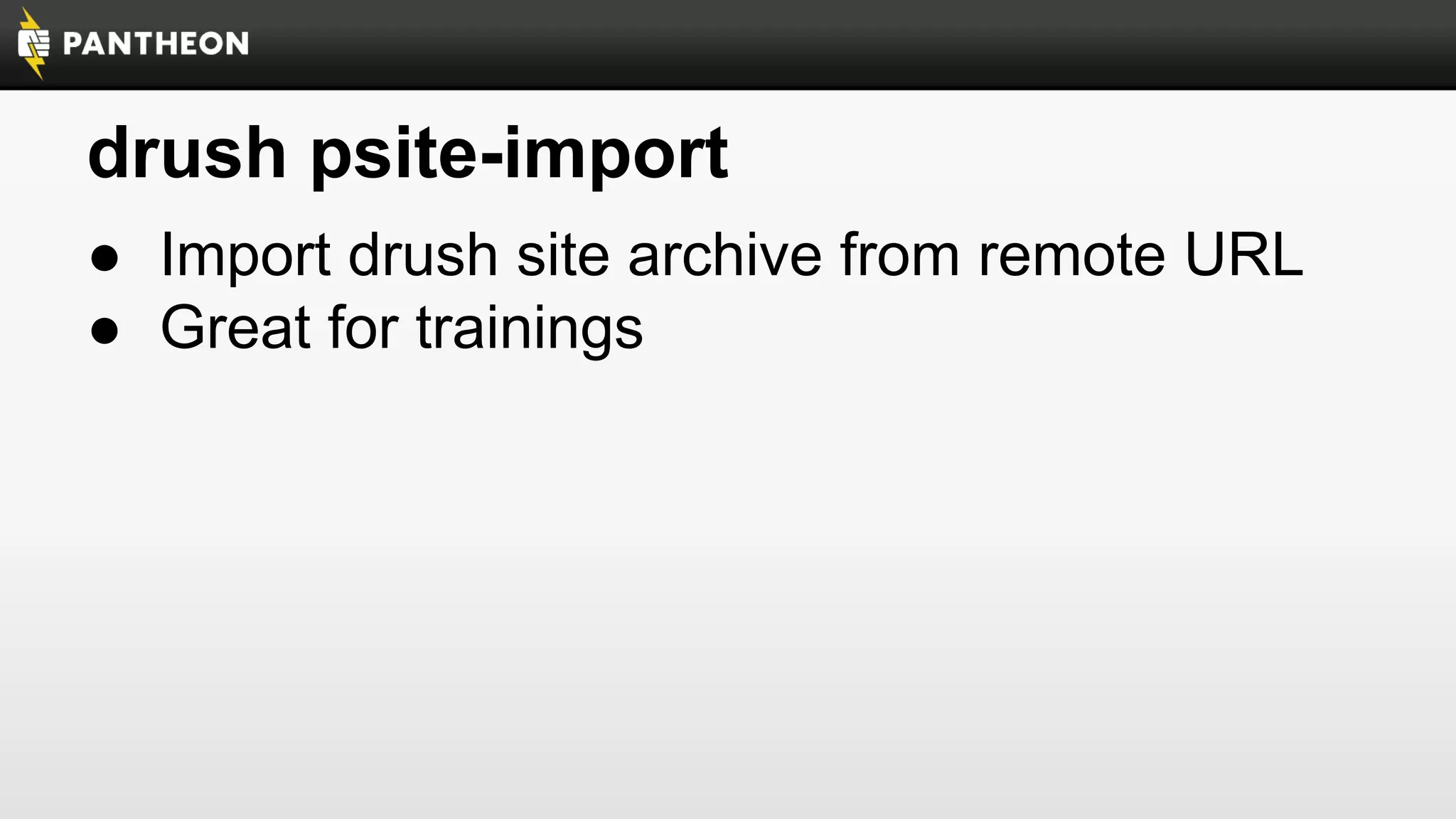 drush psite-import
● Import drush site archive from remote URL
● Great for trainings

 