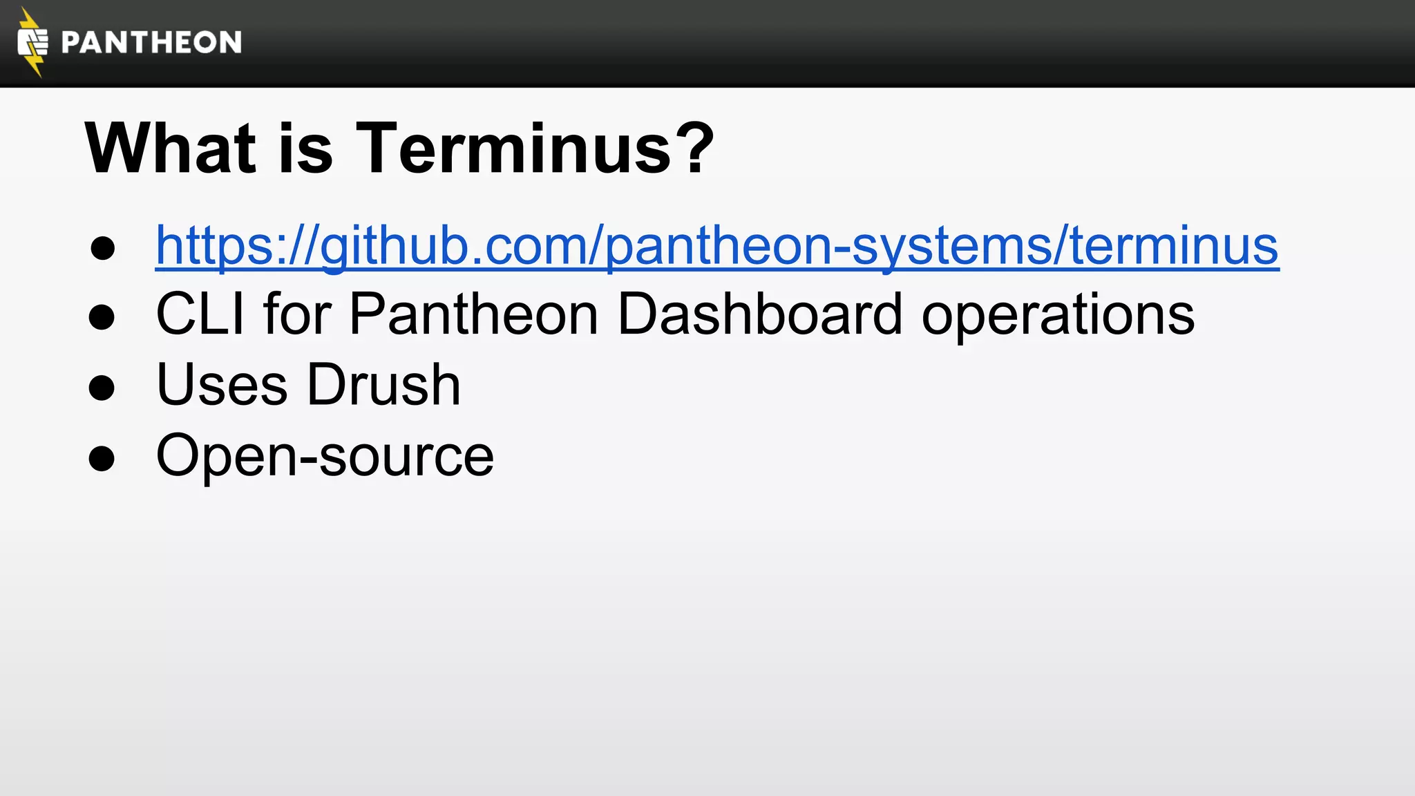 What is Terminus?
● https://github.com/pantheon-systems/terminus

● CLI for Pantheon Dashboard operations
● Uses Drush
● Open-source

 