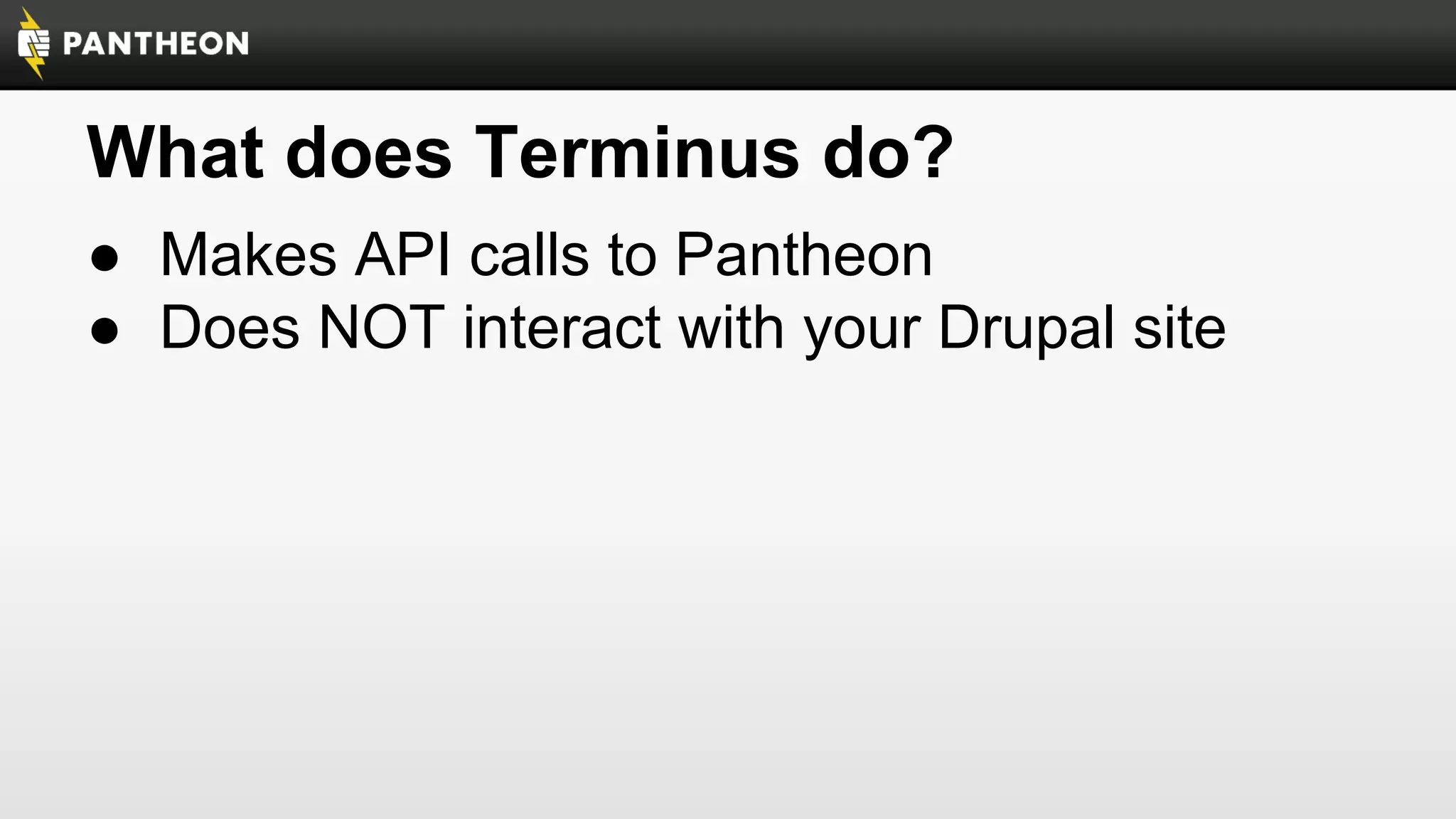 What does Terminus do?
● Makes API calls to Pantheon
● Does NOT interact with your Drupal site

 