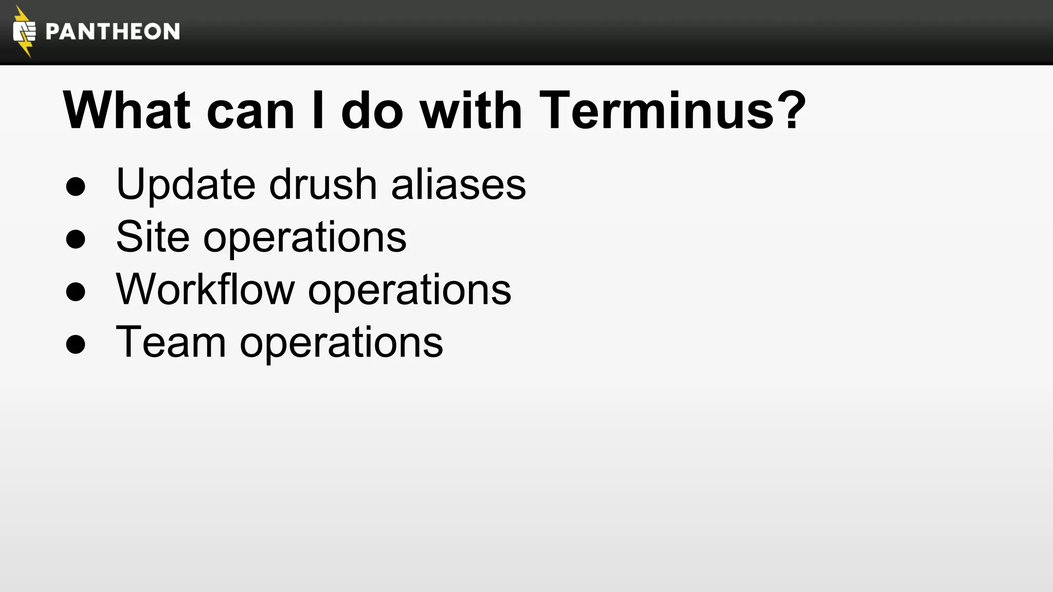 What can I do with Terminus?
●
●
●
●

Update drush aliases
Site operations
Workflow operations
Team operations

 