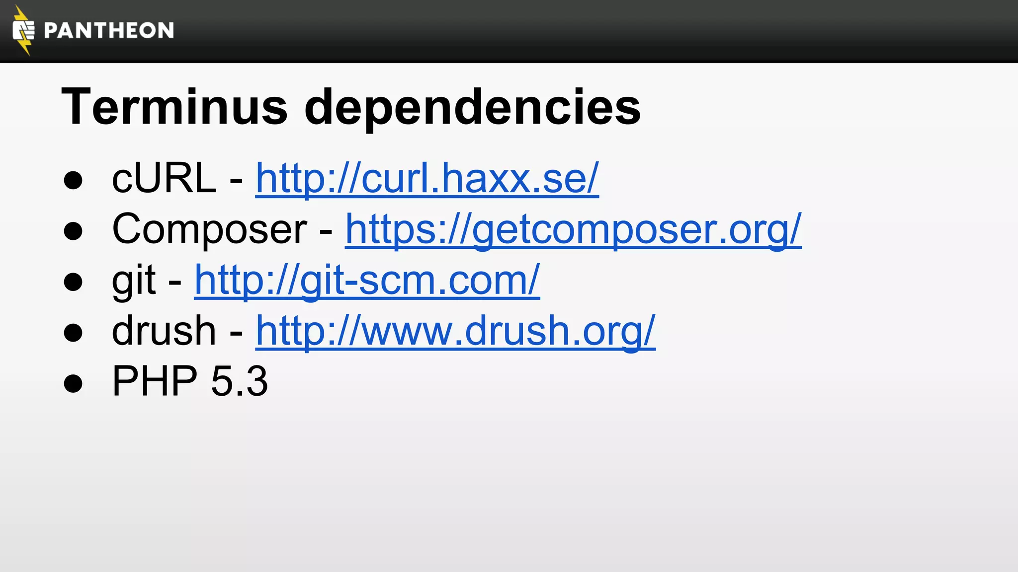 Terminus dependencies
●
●
●
●
●

cURL - http://curl.haxx.se/
Composer - https://getcomposer.org/
git - http://git-scm.com/
drush - http://www.drush.org/
PHP 5.3

 