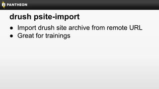 drush psite-import
● Import drush site archive from remote URL
● Great for trainings

 