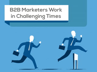 B2B Marketers Work
in Challenging Times
 