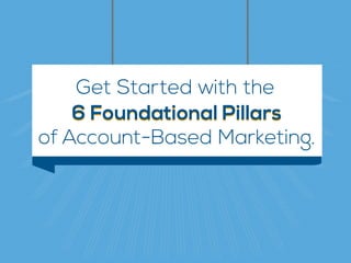 66 Foundational PillarsFoundational Pillars
Get Started with the
Account-Based Marketing.of
 