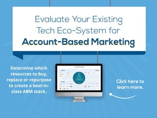 Evaluate Your Existing
Account-Based MarketingAccount-Based Marketing
Tech Eco-System for
Determine which
resources to buy,
replace or repurpose
to create a best-in-
class ABM stack.
Click here to 
learn more.
 