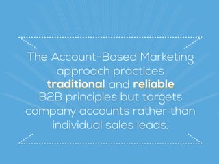 reliabletraditional reliabletraditional
The Account-Based Marketing
approach practices
and
B2B principles but targets 
company accounts rather than 
individual sales leads.
 