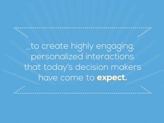 to create highly engaging,
personalized interactions  
that today’s decision makers 
have come to expect.expect.expect.
…
 