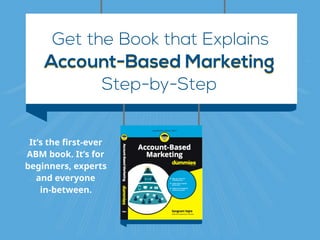 Get the Book that Explains
Account-Based MarketingAccount-Based Marketing
Step-by-Step
It’s the first-ever
ABM book. It’s for
beginners, experts
and everyone  
in-between.
 