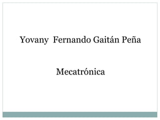 Yovany  Fernando Gaitán Peña Mecatrónica 