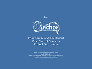 Let
Commercial and Residential
Pest Control Services
Protect Your Home
http://anchorpestmanagement.com
843-906-9457
https://plus.google.com/104539352493250967037/
https://www.facebook.com/bugme
 