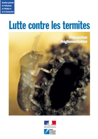 direction générale
de l’Urbanisme
de l’Habitat et
de la Construction




           Lutte contre les termites
                                               Prévention
                                          Réglementation




                       Ministère
                       de l’Équipement,
                       des Transports
                       et du Logement
 