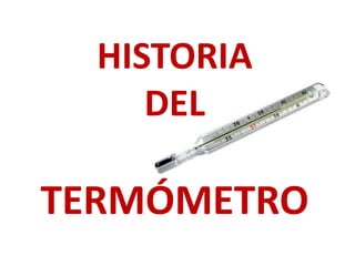 HISTORIA
DEL
TERMÓMETRO
 