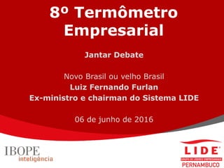 8º Termômetro
Empresarial
Jantar Debate
Novo Brasil ou velho Brasil
Luiz Fernando Furlan
Ex-ministro e chairman do Sistema LIDE
06 de junho de 2016
 