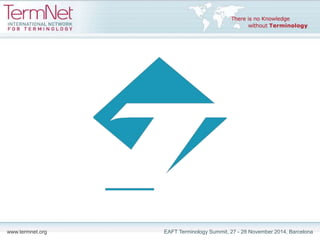 www.termnet.org EAFT Terminology Summit, 27 - 28 November 2014, Barcelona
 