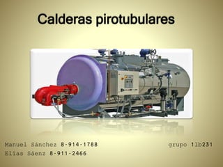 Calderas pirotubulares
Manuel Sánchez 8-914-1788 grupo 1lb231
Elías Sáenz 8-911-2466
 