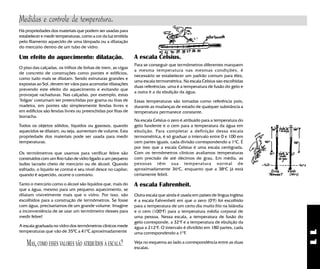 11
Na escala Celsius o zero é atribuido para a temperatura do
gelo fundente e o cem para a temperatura da água em
ebulição. Para completar a definição dessa escala
termométrica, é só graduar o intervalo entre 0 e 100 em
cem partes iguais, cada divisão correspondendo a 1o
C. É
por isso que a escala Celsius é uma escala centígrada.
Com os termômetros clínicos avaliamos temperaturas
com precisão de até décimos de grau. Em média, as
pessoas têm sua temperatura normal de
aproximadamente 36o
C, enquanto que a 38o
C já está
certamente febril.
A escala Fahrenheit.
Outra escala que ainda é usada em países de lingua inglesa
é a escala Fahrenheit em que o zero (0o
F) foi escolhido
para a temperatura de um certo dia muito frio na Islândia
e o cem (100o
F) para a temperatura média corporal de
uma pessoa. Nessa escala, a temperatura de fusão do
gelo corresponde, a 32o
F e a temperatura de ebulição da
água a 212o
F. O intervalo é dividido em 180 partes, cada
uma correspondendo a 1O
F.
Veja no esquema ao lado a correspondência entre as duas
escalas.
Para se conseguir que termômetros diferentes marquem
a mesma temperatura nas mesmas condições, é
necessário se estabelecer um padrão comum para êles,
uma escala termométrica. Na escala Celsius sào escolhidas
duas referências: uma é a temperatura de fusão do gelo e
a outra é a da ebulição da água.
Essas temperaturas são tomadas como referência pois,
durante as mudanças de estado de qualquer substância a
temperatura permanece constante.
A escala Celsius.
Os termômetros que usamos para verificar febre são
construidos com um fino tubo de vidro ligado a um pequeno
bulbo lacrado cheio de mercúrio ou de álcool. Quando
esfriado, o líquido se contrai e seu nível desce no capilar;
quando é aquecido, ocorre o contrário.
Tanto o mercúrio como o álcool são líquidos que, mais do
que a água, mesmo para um pequeno aquecimento, se
dilatam visivelmente mais que o vidro. Por isso, são
escolhidos para a construção de termômetros. Se fosse
com água, precisaríamos de um grande volume. Imagine
a inconveniência de se usar um termômetro desses para
medir febre!
A escala graduada no vidro dos termômetros clínicos mede
temperaturas que vão de 350
C a 410
C aproximadamente
MAS,COMO ESSES VALORES SÃO ATRIBUÍDOS À ESCALA?
Há propriedades dos materiais que podem ser usadas para
estabelecer e medir temperaturas, como a cor da luz emitida
pelo filamento aquecido de uma lâmpada ou a dilatação
do mercúrio dentro de um tubo de vidro.
Um efeito do aquecimento: dilatação.
O piso das calçadas, os trilhos de linhas de trem, as vigas
de concreto de construções como pontes e edifícios,
como tudo mais se dilatam. Sendo estruturas grandes e
expostas ao Sol, devem ter vãos para acomodar dilatações
prevendo este efeito do aquecimento e evitando que
provoque rachaduras. Nas calçadas, por exemplo, estas
"folgas" costumam ser preenchidas por grama ou tiras de
madeira, em pontes são simplesmente fendas livres e
em edifícios são fendas livres ou preenchidas por fitas de
borracha.
Todos os objetos sólidos, líquidos ou gasosos, quando
aquecidos se dilatam, ou seja, aumentam de volume. Esta
propriedade dos materiais pode ser usada para medir
temperaturas.
Medidas e controle de temperatura.
 