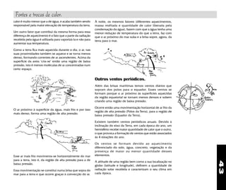 43
calor é muito menor que a de água, e acaba também sendo
responsável pela maior elevação de temperatura da terra.
Um outro fator que contribui da mesma forma para essa
diferença de aquecimento é o fato que a parte da radiação
recebida pela água é utilizada para vaporizá-la e não para
aumentar sua temperatura.
Como a terra fica mais aquecida durante o dia, o ar, nas
suas proximidades também se aquece e se torna menos
denso, formando correntes de ar ascendentes. Acima da
superfície da areia "cria-se" então uma região de baixa
pressão, isto é menos moléculas de ar concentradas num
certo espaço.
À noite, os mesmos fatores (diferentes aquecimentos,
massa resfriada e quantidade de calor liberada pela
condensação da água), fazem com que a água tenha uma
menor reduçào de temperatura do que a terra, faz com
que o ar próximo do mar suba e a brisa sopre, agora, da
terra para o mar.
Esse ar mais frio movimenta-se horizontalmente do mar
para a terra, isto é, da região de alta pressão para a de
baixa pressão.
Essa movimentação se constitui numa brisa que sopra do
mar para a terra e que ocorre graças à convecção do ar.
O ar próximo à superfície da água, mais frio e por isso
mais denso, forma uma região de alta pressão.
Além das brisas marítimas temos ventos diários que
sopram dos polos para o equador. Esses ventos se
formam porque o ar próximo às superfícies aquecidas
da região equatorial se tornam menos densos e sobem
criando uma região de baixa pressão.
Ocorre então uma movimentação horizontal de ar frio da
região de alta pressão (Polos da Terra), para a região de
baixa pressão (Equador da Terra).
Existem também ventos periódicos anuais. Devido à
inclinação do eixo da Terra, em cada época do ano, um
hemisfério recebe maior quantidade de calor que o outro,
o que provoca a formação de ventos que estão associados
às 4 estações do ano.
Os ventos se formam devido ao aquecimento
diferenciado do solo, água, concreto, vegetação e da
presença de maior ou menor quantidade desses
elementos.
A altitude de uma região bem como a sua localização no
globo (latitude e longitude), definem a quantidade de
radiação solar recebida e caracterizam o seu clima em
cada época.
Outros ventos periódicos.
Fontes e trocas de calor.
 