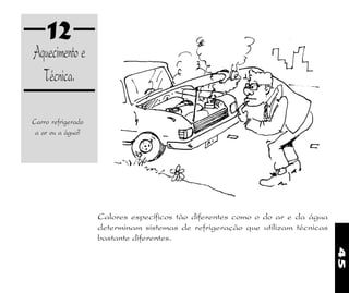45
12
Aquecimento e
Técnica.
Carro refrigerado
a ar ou a água?
Calores específicos tão diferentes como o do ar e da água
determinam sistemas de refrigeração que utilizam técnicas
bastante diferentes.
 