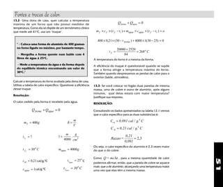 51
13.2- Uma dona de casa, quer calcular a temperatura
máxima de um forno que não possui medidor de
temperatura. Como ela só dispõe de um termômetro clínico
que mede até 41o
C, usa um "truque".
" - Coloca uma forma de alumínio de 400 gramas
no forno ligado no máximo, por bastante tempo.
- Mergulha a forma quente num balde com 4
litros de água à 25o
C.
- Mede a temperatura da água e da forma depois
do equilíbrio térmico encontrando um valor de
30o
C."
Calcule a temperatura do forno avaliada pela dona de casa.
Utilize a tabela de calor específico. Questione a eficiência
desse truque.
Resolução:
O calor cedido pela forma é recebido pela água.
Q Qforma agua+ = 0
m gf = 400 δ =
m
V
tif
= ? 1
4000 3
=
m g
cm
.
t Cf
o
f
= 30 m gagua = 4000
cal = 0 21, cal/g.0
C ti
o
agua
= 25 C
cagua = 1
A temperatura do forno é a mesma da forma.
A eficiência do truque é questionável quando se supõe
que a forma atinge a temperatura máxima do forno.
Também quando desprezamos as perdas de calor para o
exterior (balde, atmosfera).
13.3- Se você colocar no fogão duas panelas de mesma
massa, uma de cobre e outra de alumínio, após alguns
minutos, qual delas estará com maior temperatura?
Justifique sua resposta.
RESOLUÇÃO:
Consultando os dados apresentados na tabela 12.1 vemos
que o calor específico para as duas substâncias é:
Fontes e trocas de calor.
cal/g.0
C t 30 Cf
0
agua
=
t Cf
o
=
+
=
20000 2520
84
268
Q Q 0forma agua+ =
m c t t m c t t of f f i agua agua f i× × − + × × − =( ) ( )
400 0 21 30 4000 1 30 25 0× × − + × − =, ( ) ( )t forma
C 0,21 cal / g.Al
0
= C
C 0,091 cal / g.cu
0
= C
Razao =
0,21
0,091
= 2 3,
Ou seja, o calor específico do alumínio é 2,3 vezes maior
do que o do cobre.
Como Q = mc t∆ , para a mesma quantidade de calor
podemos afirmar, então, que a panela de cobre se aquece
mais que a de alumínio, alcançando uma temperatura maior
uma vez que elas têm a mesma massa.
 