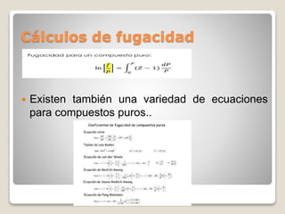 Cálculos de fugacidad
 Existen también una variedad de ecuaciones
para compuestos puros..
 