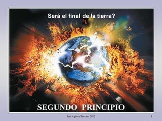 José Agüera Soriano 2012 1
Será el final de la tierra?
SEGUNDO PRINCIPIO
 