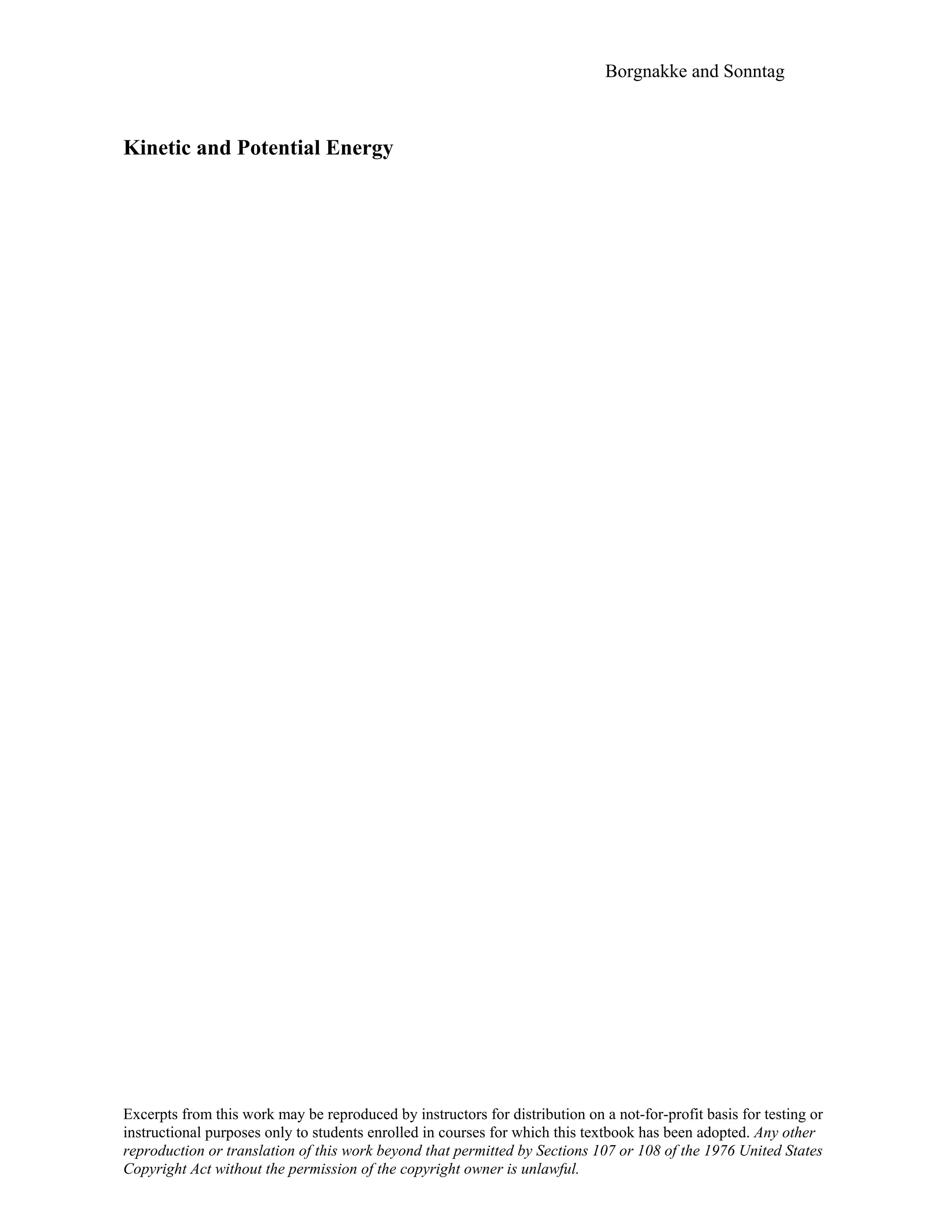 Borgnakke and Sonntag
Kinetic and Potential Energy
Excerpts from this work may be reproduced by instructors for distribution on a not-for-profit basis for testing or
instructional purposes only to students enrolled in courses for which this textbook has been adopted. Any other
reproduction or translation of this work beyond that permitted by Sections 107 or 108 of the 1976 United States
Copyright Act without the permission of the copyright owner is unlawful.
 