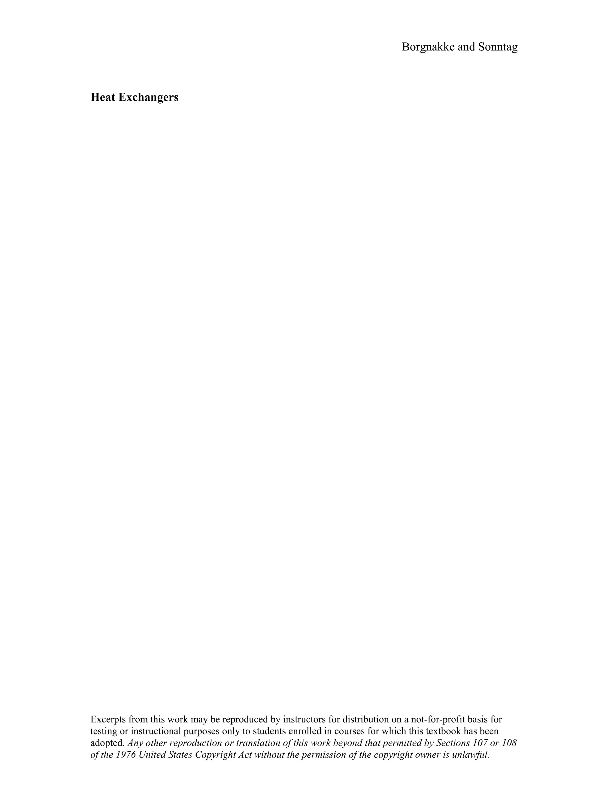 Borgnakke and Sonntag
Heat Exchangers
Excerpts from this work may be reproduced by instructors for distribution on a not-for-profit basis for
testing or instructional purposes only to students enrolled in courses for which this textbook has been
adopted. Any other reproduction or translation of this work beyond that permitted by Sections 107 or 108
of the 1976 United States Copyright Act without the permission of the copyright owner is unlawful.
 