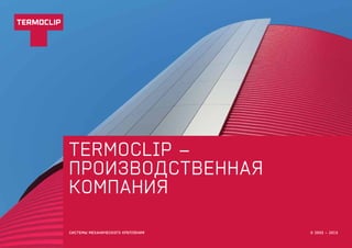termoclip –
производственная
компания
СИСТЕМЫ МЕХАНИЧЕСКОГО КРЕПЛЕНИЯ © 2003 – 2015
 