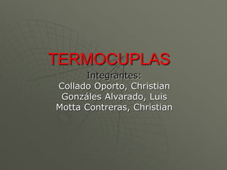 TERMOCUPLAS
Integrantes:
Collado Oporto, Christian
Gonzáles Alvarado, Luis
Motta Contreras, Christian
 