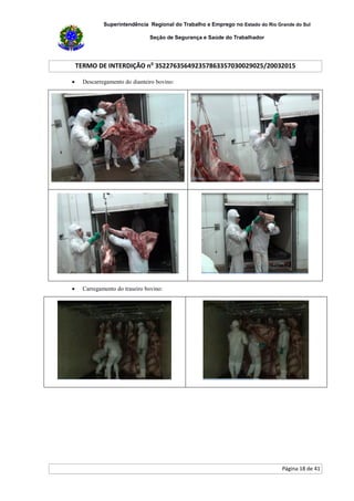 Superintendência Regional do Trabalho e Emprego no Estado do Rio Grande do Sul
Seção de Segurança e Saúde do Trabalhador
TERMO DE INTERDIÇÃO no
352276356492357863357030029025/20032015
Página 18 de 41
 Descarregamento do dianteiro bovino:
 Carregamento do traseiro bovino:
 